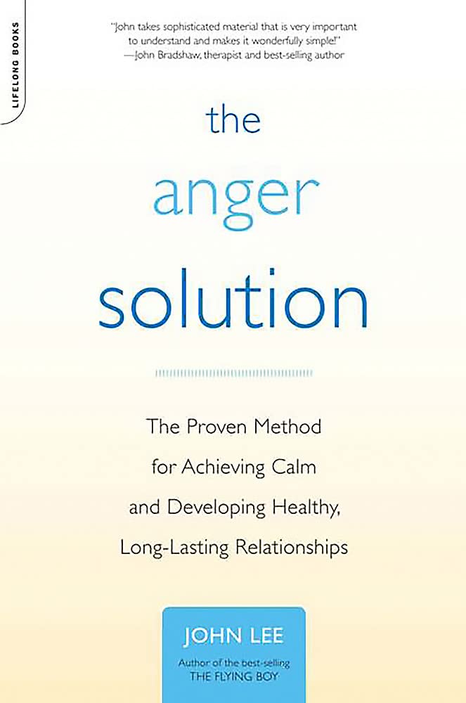 The Anger Solution: The Proven Method For Achieving Calm And Developing Healthy, Longlasting Relationships