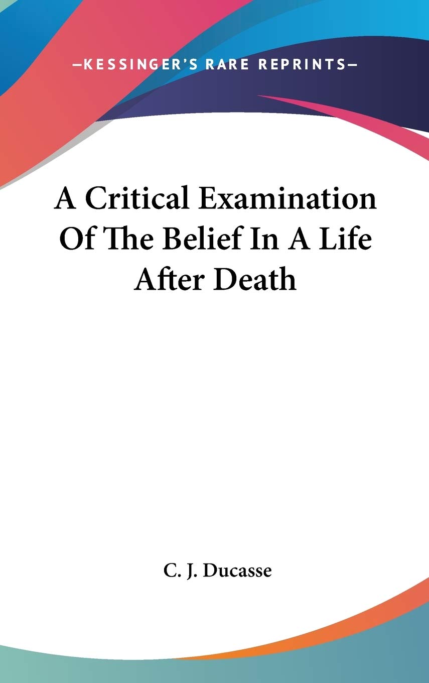 A Critical Examination Of The Belief In A Life After Death,New