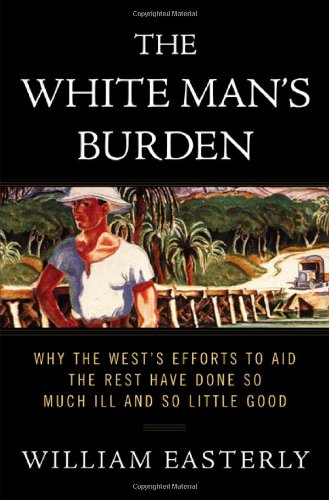 The White Man's Burden: Why the West's Efforts to Aid the Rest Have Done So Much Ill and So Little Good,Used