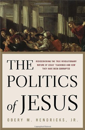 The Politics Of Jesus : Rediscovering The True Revolutionary Nature Of Jesus' Teachings And How They Have Been Corrupted,New