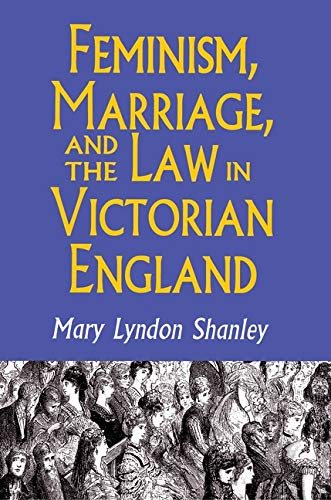 Feminism, Marriage, and the Law in Victorian England, 18501895,New