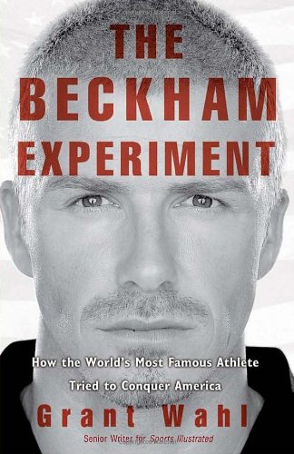 The Beckham Experiment: How The Worlds Most Famous Athlete Tried To Conquer America,New