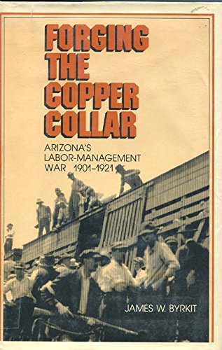 Forging The Copper Collar: Arizonas Labormanagement War Of 1901 1921-new