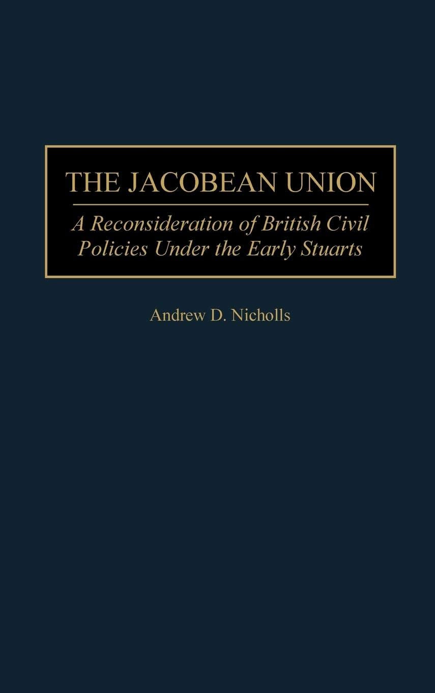 The Jacobean Union: A Reconsideration Of British Civil Policies Under The Early Stuarts (Contributions To The Study Of World His