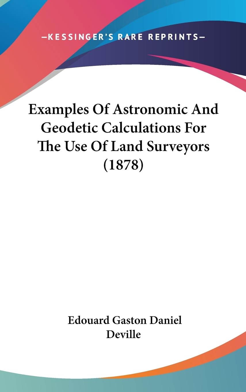 Examples Of Astronomic And Geodetic Calculations For The Use Of Land Surveyors (1878),New