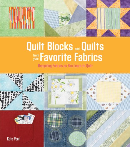 Quilt Blocks And Quilts From Your Favorite Fabrics: Recycling Fabrics As You Learn To Quilt