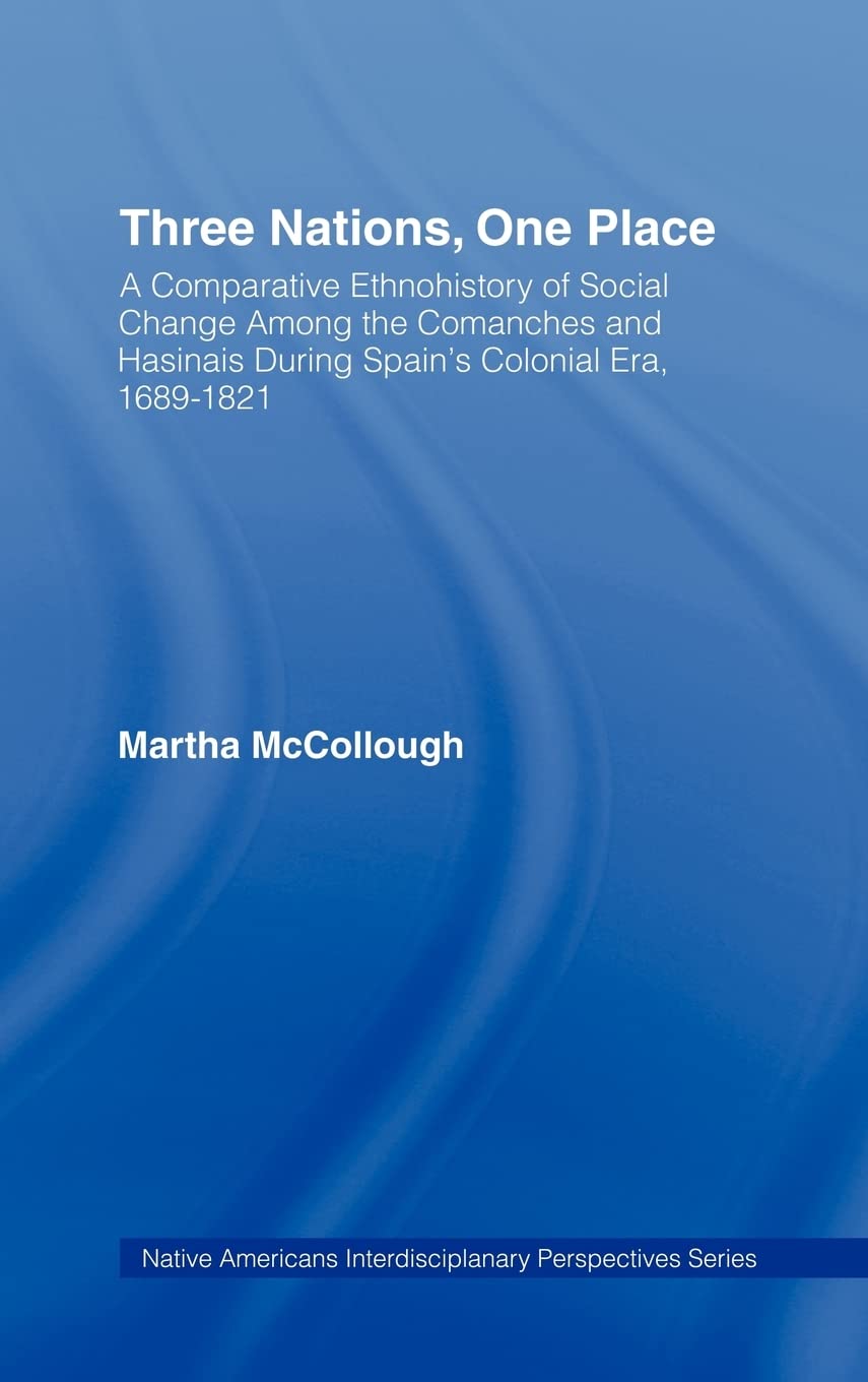 Three Nations, One Place: A Comparative Ethnohistory of Social Change Among the Comanches and Hasinais During Spain's Colonial E,Used