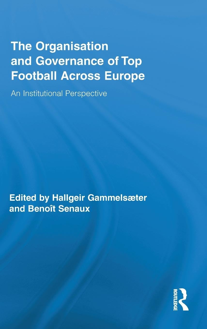 The Organisation And Governance Of Top Football Across Europe: An Institutional Perspective (Routledge Research In Sport, Cultur,Used
