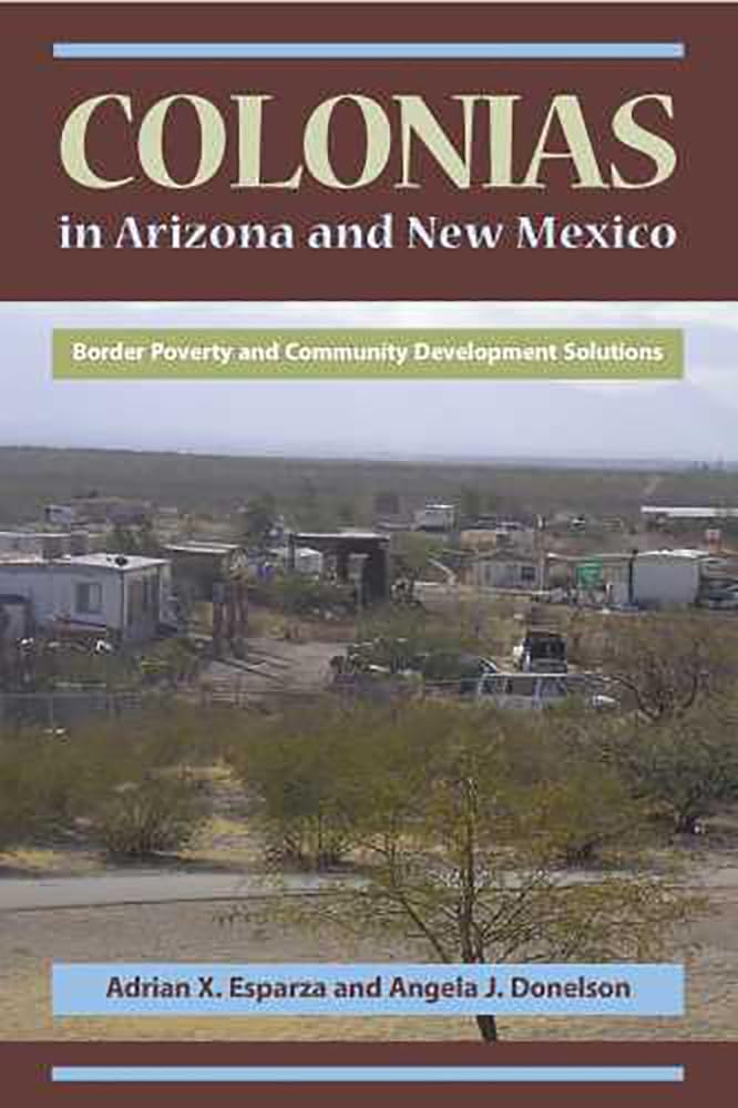 Colonias In Arizona And New Mexico: Border Poverty And Community Development Solutions,Used