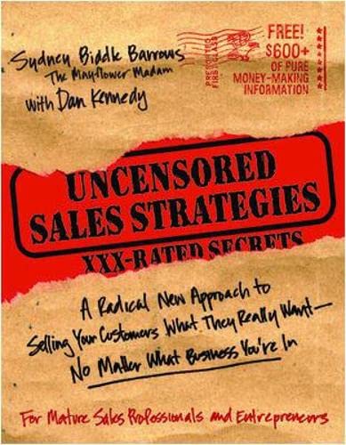 Uncensored Sales Strategies: A Radical New Approach To Selling Your Customers What They Really Want No Matter What Business Yo