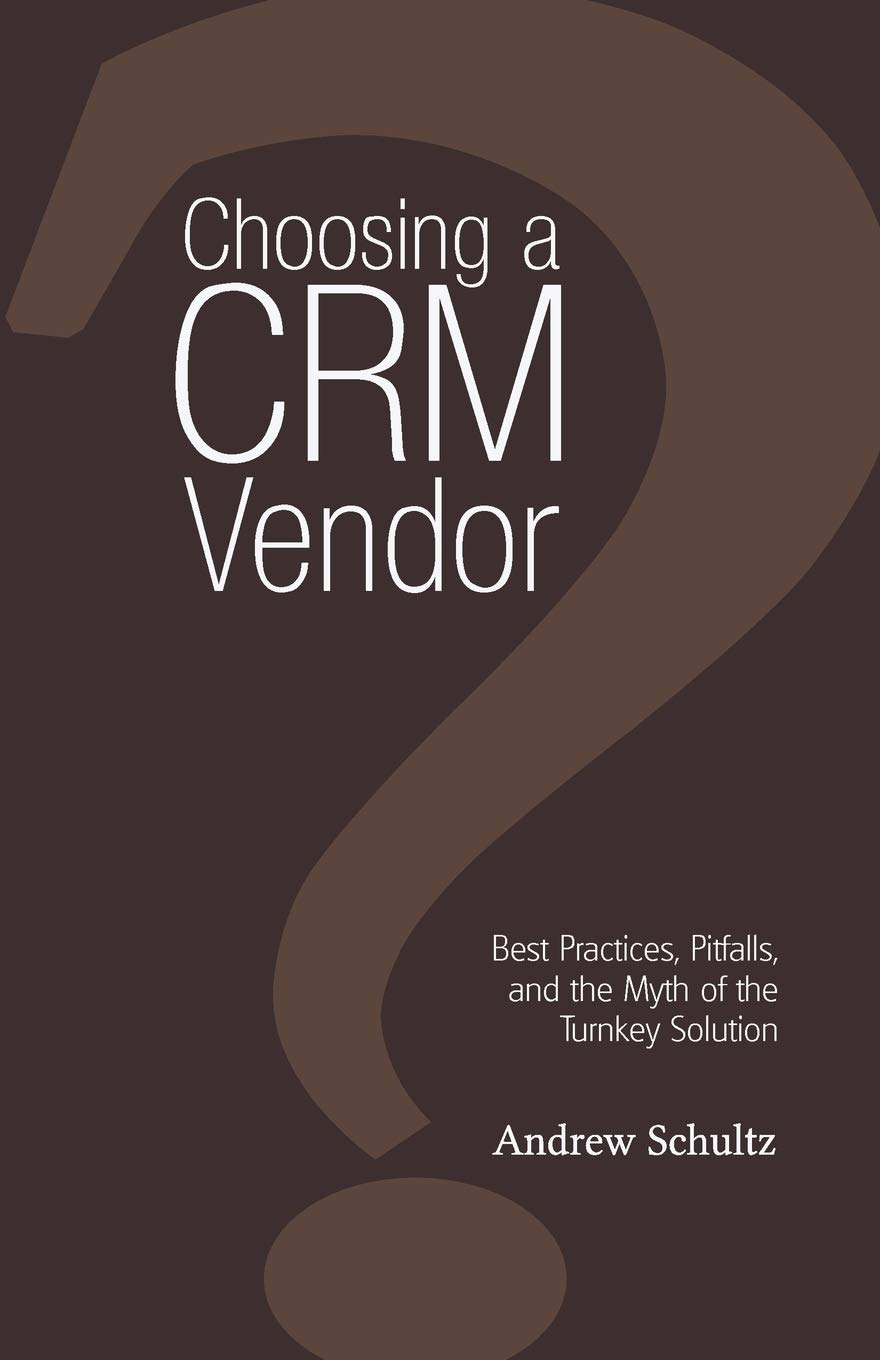 Choosing a Crm Vendor: Best Practices, Pitfalls, and the Myth of the Turnkey Solution,New