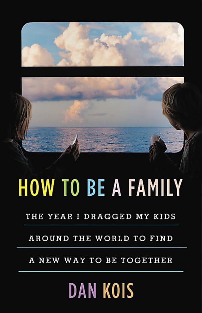 How To Be A Family: The Year I Dragged My Kids Around The World To Find A New Way To Be Together
