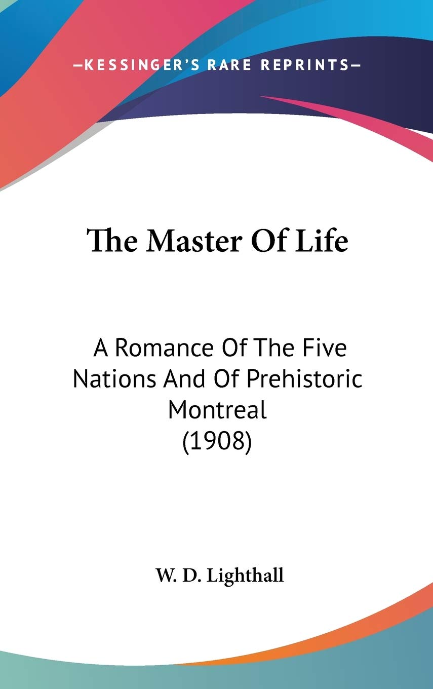 The Master Of Life: A Romance Of The Five Nations And Of Prehistoric Montreal (1908),New