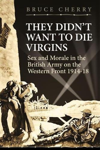 They Didnt Want to Die Virgins: Sex and Morale in the British Army on the Western Front 19141918 (Wolverhampton Military Studie,Used