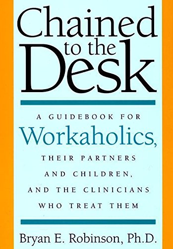 Chained to the Desk: A Guidebook for Workaholics, Their Partners and Children, and the Clinicians Who Treat Them,Used