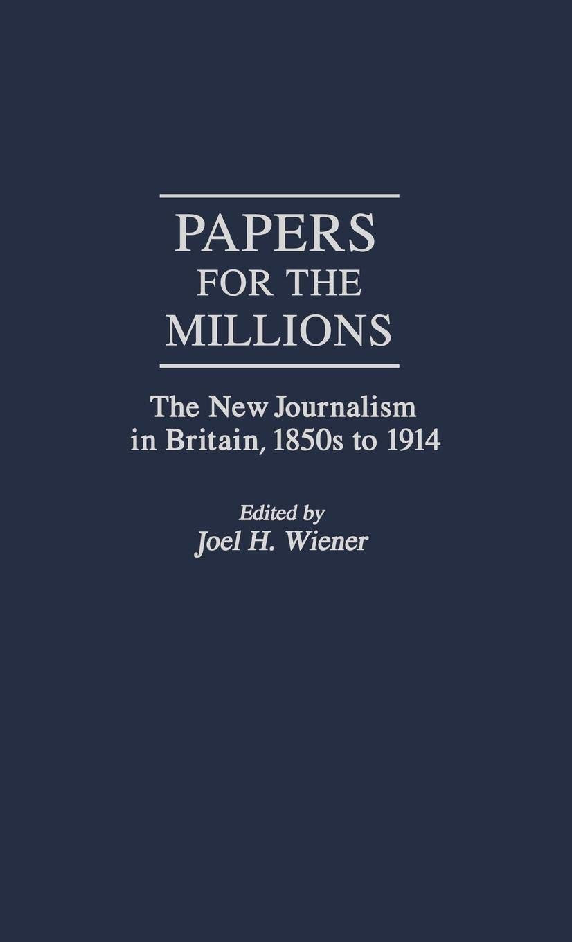Papers For The Millions: The New Journalism In Britain, 1850S To 1914 (Contributions To The Study Of Mass Media And Communicatio