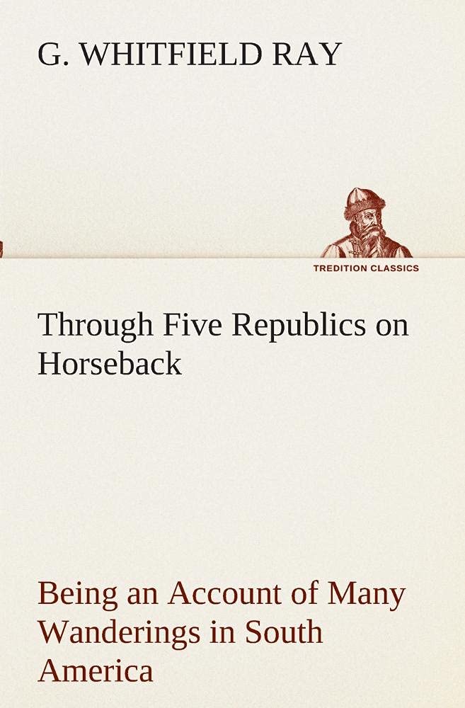 Through Five Republics on Horseback, Being an Account of Many Wanderings in South America,Used