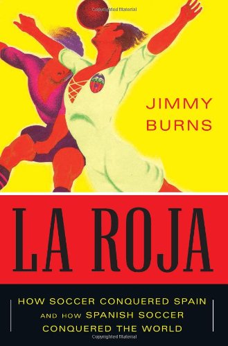 La Roja: How Soccer Conquered Spain And How Spanish Soccer Conquered The World