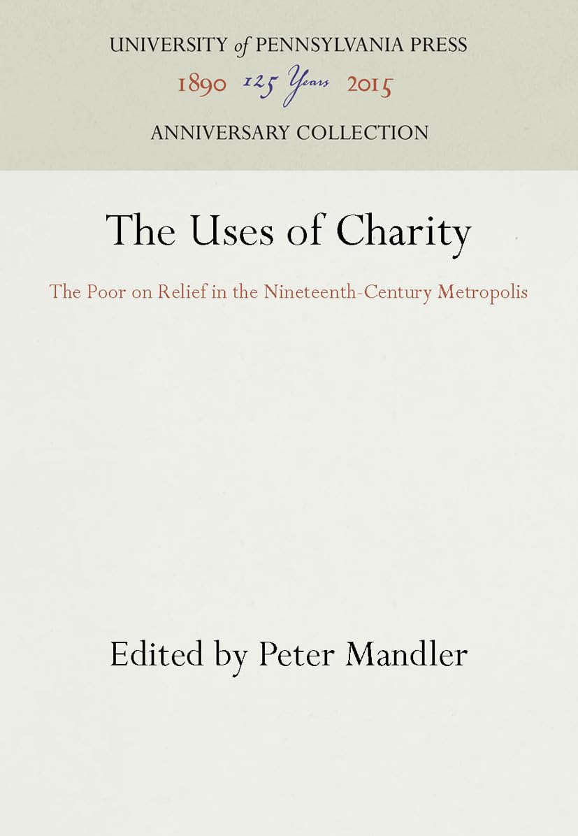 The Uses Of Charity: The Poor On Relief In The Nineteenthcentury Metropolis (Anniversary Collection),New