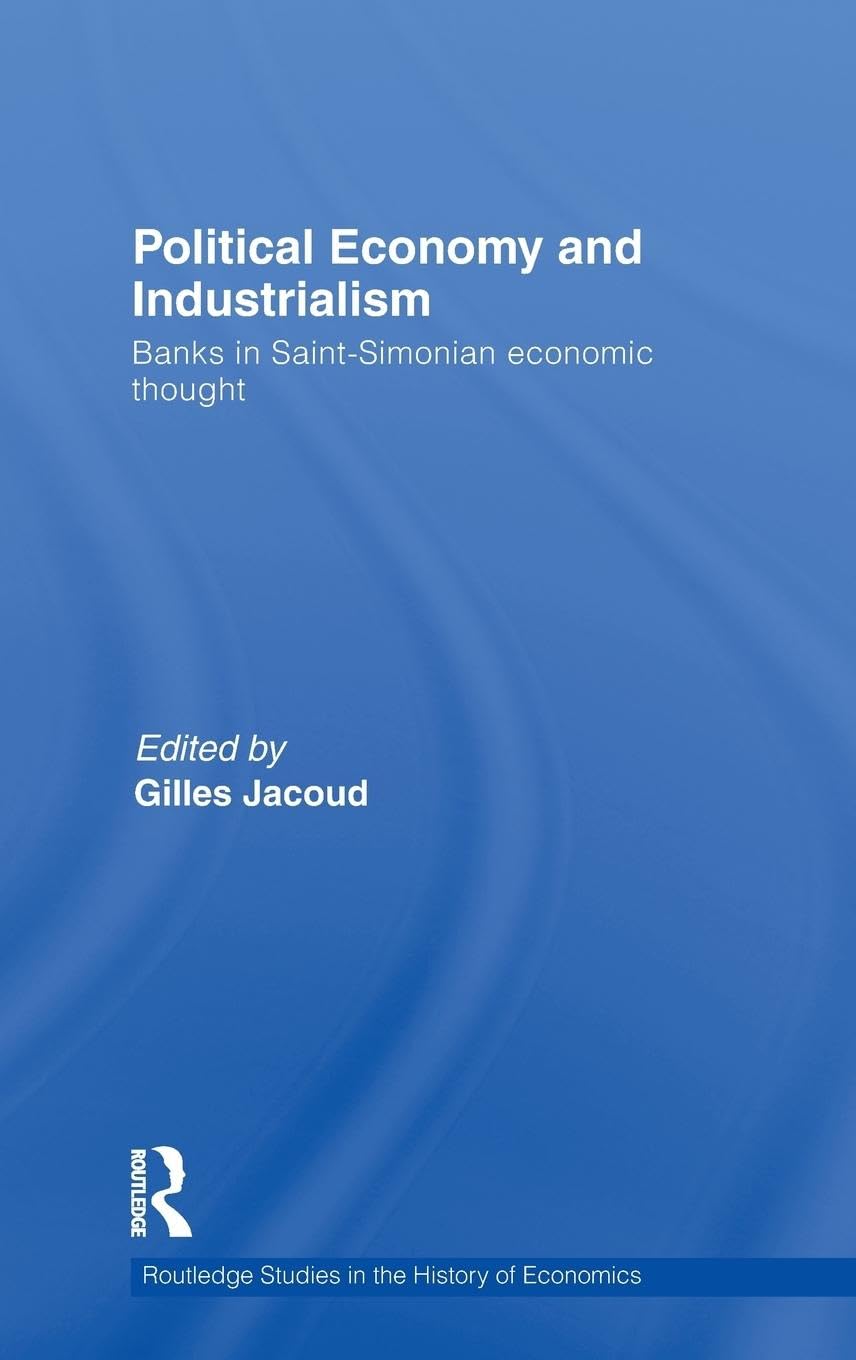 Political Economy and Industrialism: Banks in SaintSimonian Economic Thought (Routledge Studies in the History of Economics),New