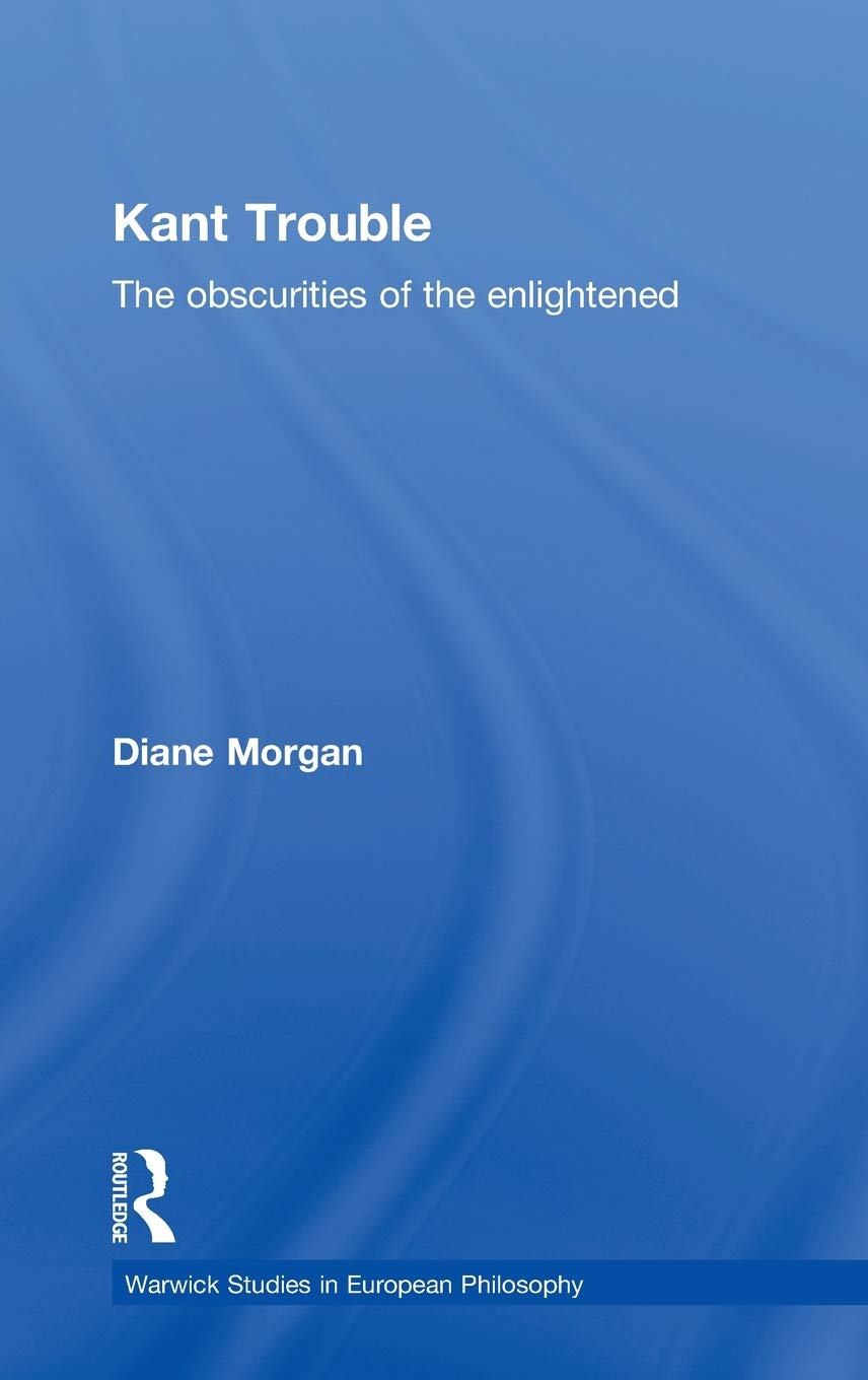 Kant Trouble: Obscurities Of The Enlightened (Warwick Studies In European Philosophy)