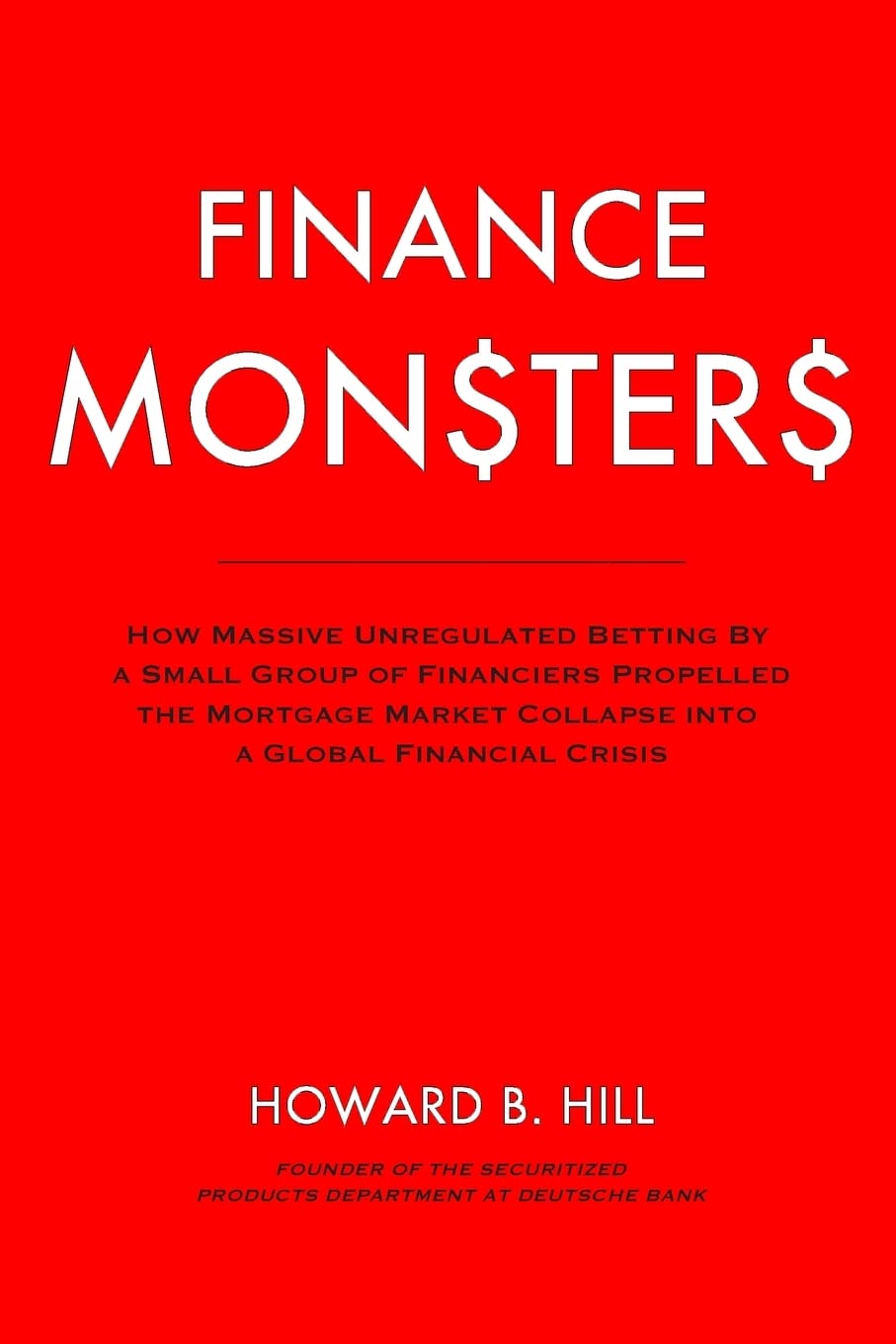 Finance Monsters: How Massive Unregulated Betting by a Small Group of Financiers Propelled the Mortgage Market Collapse Into a G,Used