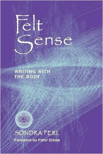 Felt Sense: Writing With The Body,New