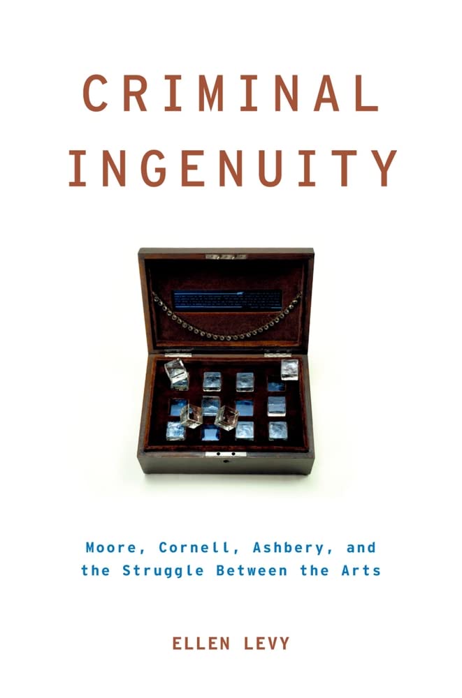 Criminal Ingenuity: Moore, Cornell, Ashbery, And The Struggle Between The Arts (Modernist Literature And Culture)