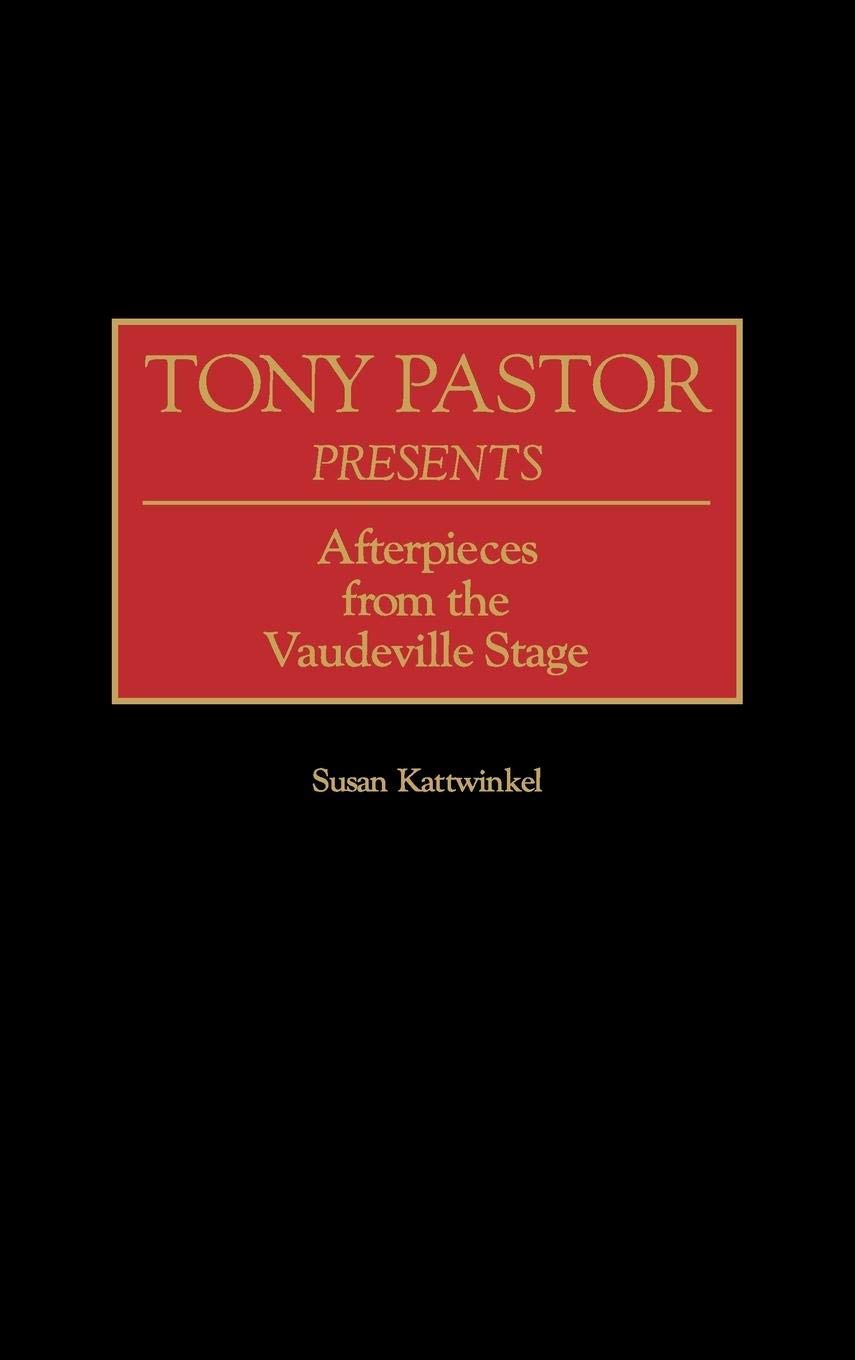 Tony Pastor Presents: Afterpieces From The Vaudeville Stage (Contributions In Drama And Theatre Studies)
