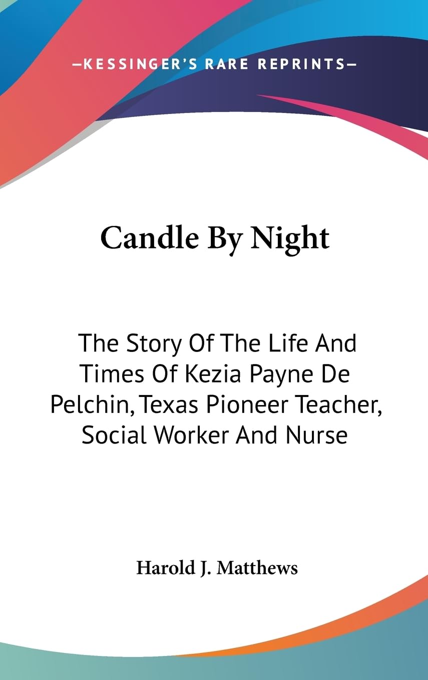 Candle By Night: The Story Of The Life And Times Of Kezia Payne De Pelchin, Texas Pioneer Teacher, Social Worker And Nurse,New