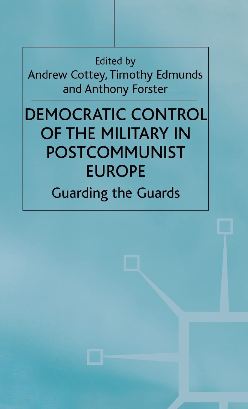 Democratic Control of the Military in Postcommunist Europe: Guarding the Guards (One Europe or Several?),Used