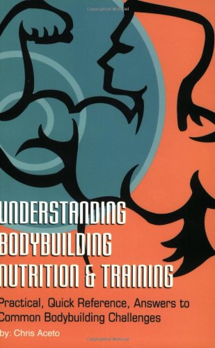 Understanding Body Building Nutrition & Training: Practical, Quick Reference, Answers To Common Bodybuilding Challenges,New