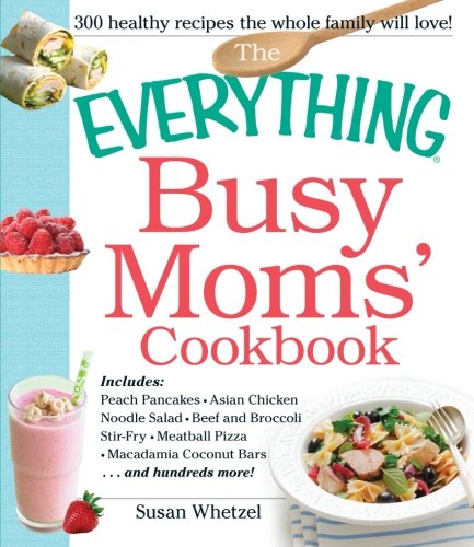 The Everything Busy Moms' Cookbook: Includes Peach Pancakes, Asian Chicken Noodle Salad, Beef And Broccoli Stirfry, Meatball Pi,Used
