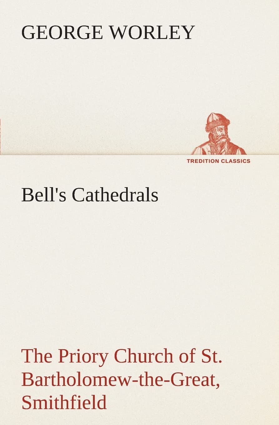 Bell's Cathedrals: The Priory Church of St. BartholomewtheGreat, Smithfield A Short History of the Foundation and a Descriptio,Used