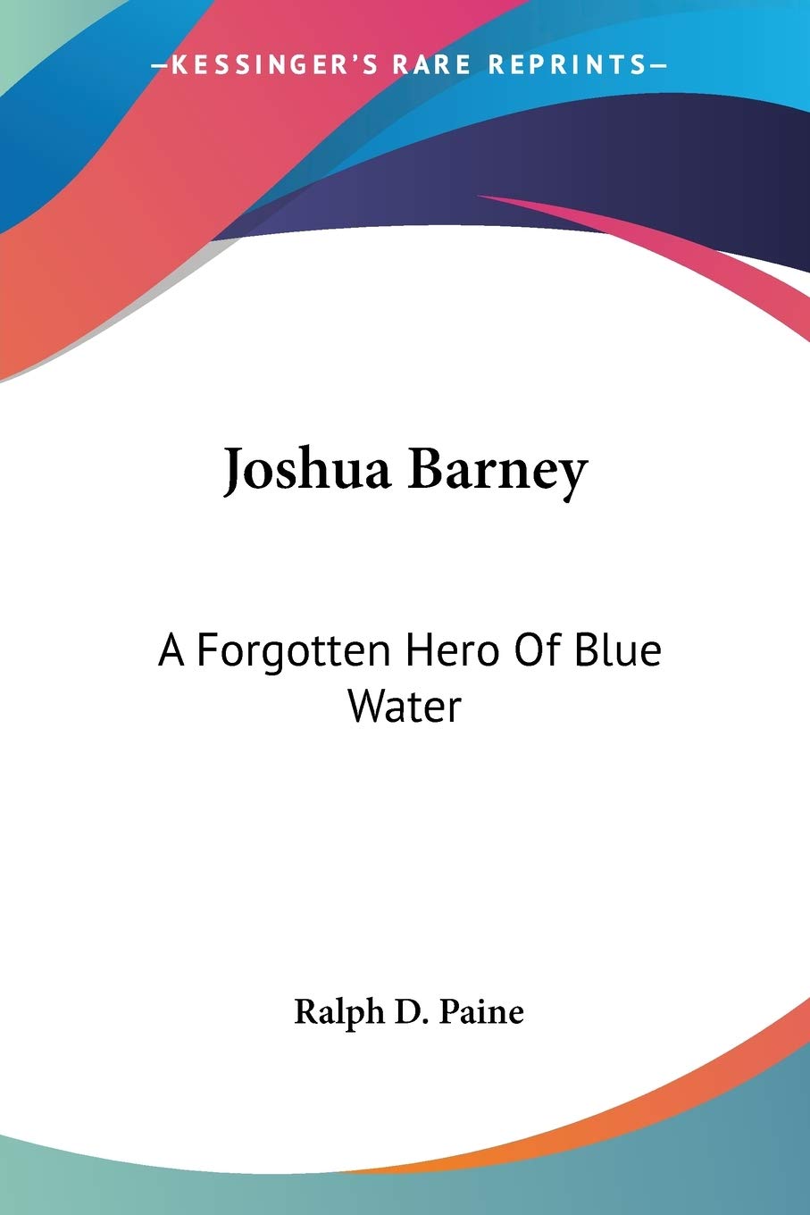 Joshua Barney: A Forgotten Hero Of Blue Water,New