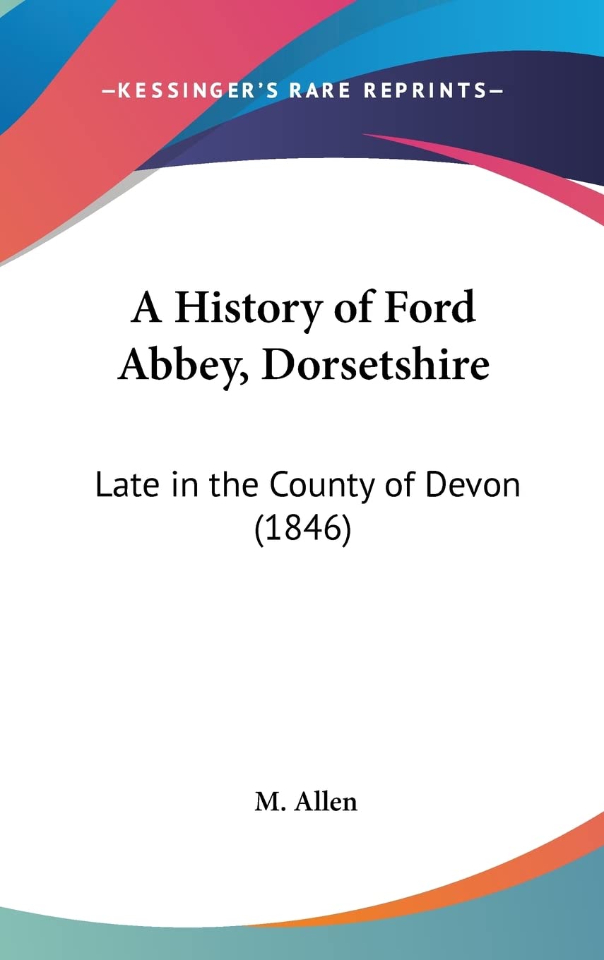 A History of Ford Abbey, Dorsetshire: Late in the County of Devon (1846),Used