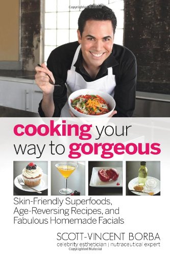 Cooking Your Way To Gorgeous: Skinfriendly Superfoods, Agereversing Recipes, And Fabulous Homemade Facials,New