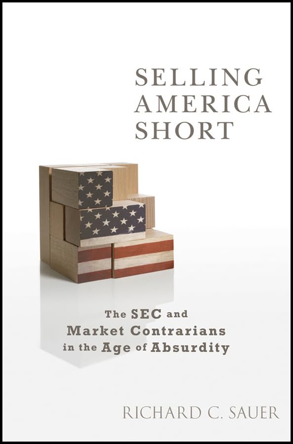 Selling America Short: The Sec And Market Contrarians In The Age Of Absurdity