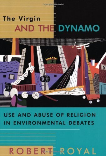 The Virgin And The Dynamo: Use And Abuse Of Religion In Environmental Debates,New