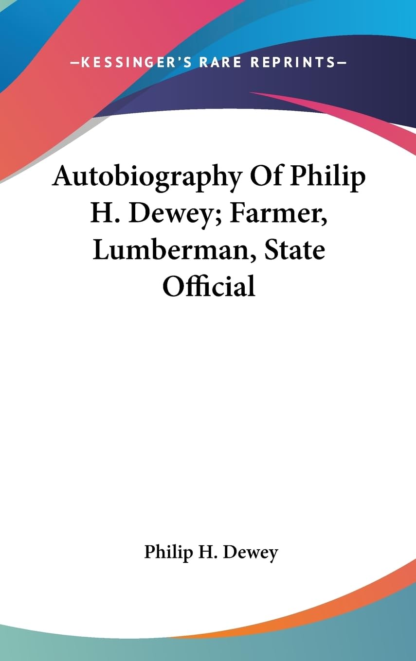 Autobiography Of Philip H. Dewey; Farmer, Lumberman, State Official,New