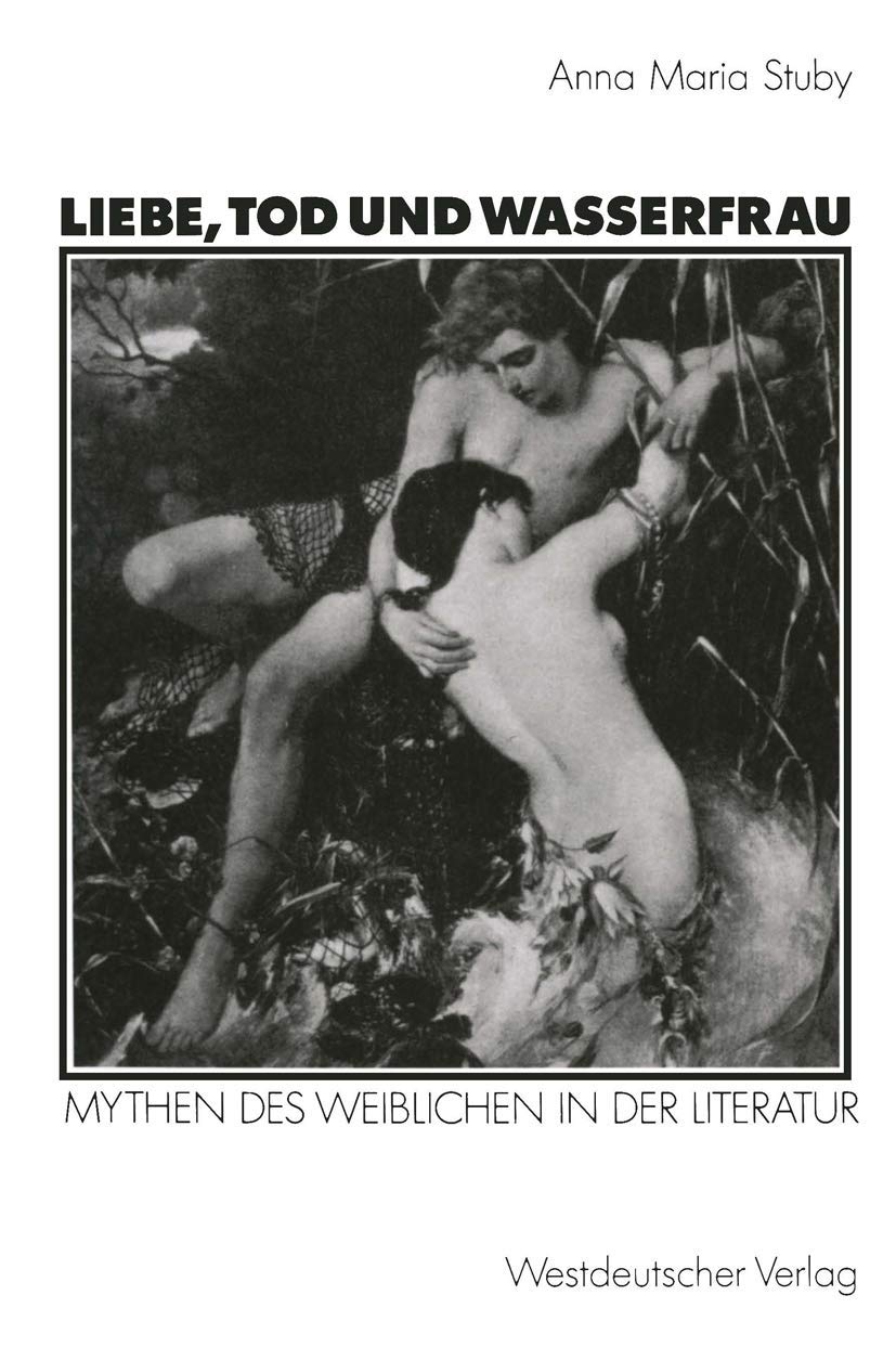 Liebe, Tod und Wasserfrau: Mythen des Weiblichen in der Literatur (Kulturwissenschaftliche Studien zur Deutschen Literatur) (Ger,Used