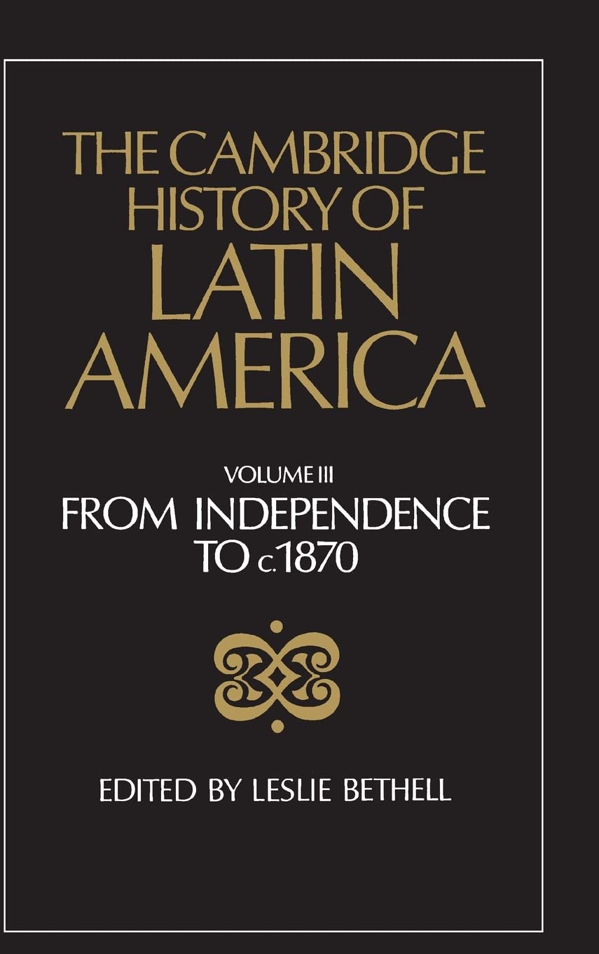 The Cambridge History of Latin America, Volume 3: From Independence to c. 1870,New