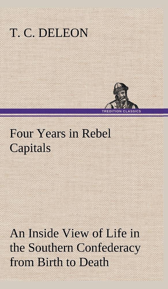 Four Years in Rebel Capitals An Inside View of Life in the Southern Confederacy from Birth to Death,Used