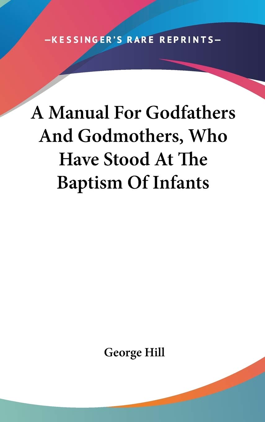 A Manual For Godfathers And Godmothers, Who Have Stood At The Baptism Of Infants,Used