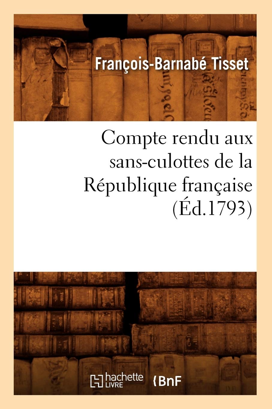 Compte Rendu Aux Sansculottes De La Rpublique Franaise, (D.1793) (Histoire) (French Edition),New