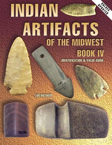 Indian Artifacts of the Midwest, Book IV: Identification & Value Guide,New