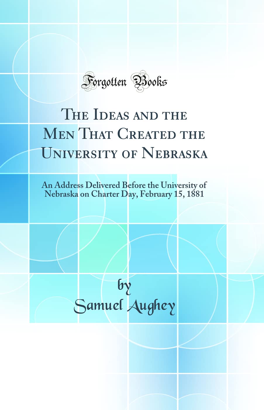 The Ideas and the Men That Created the University of Nebraska: An Address Delivered Before the University of Nebraska on Charter,Used