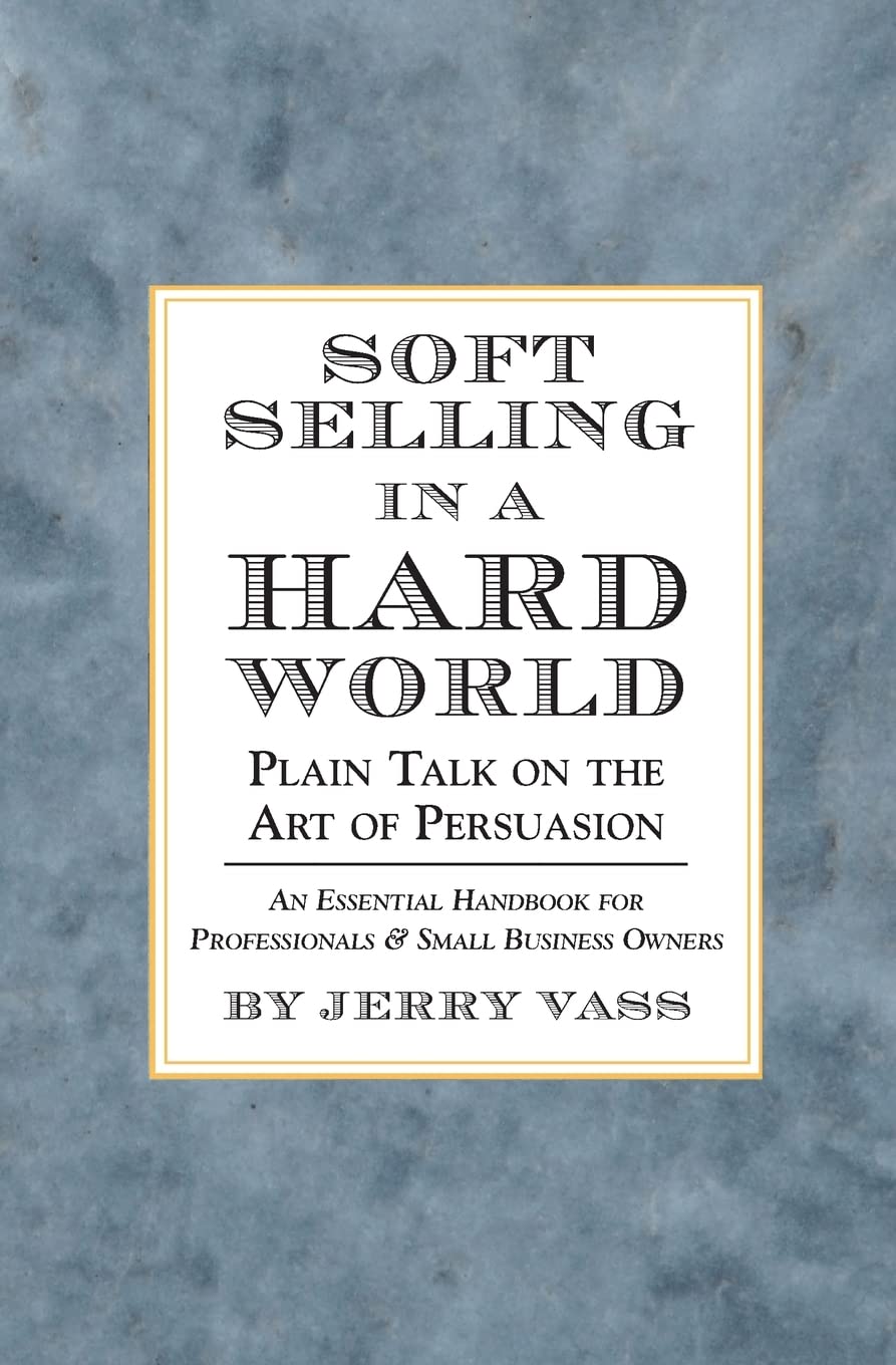 Soft Selling in a Hard World: Plain Talk on the Art of Persuasion,New