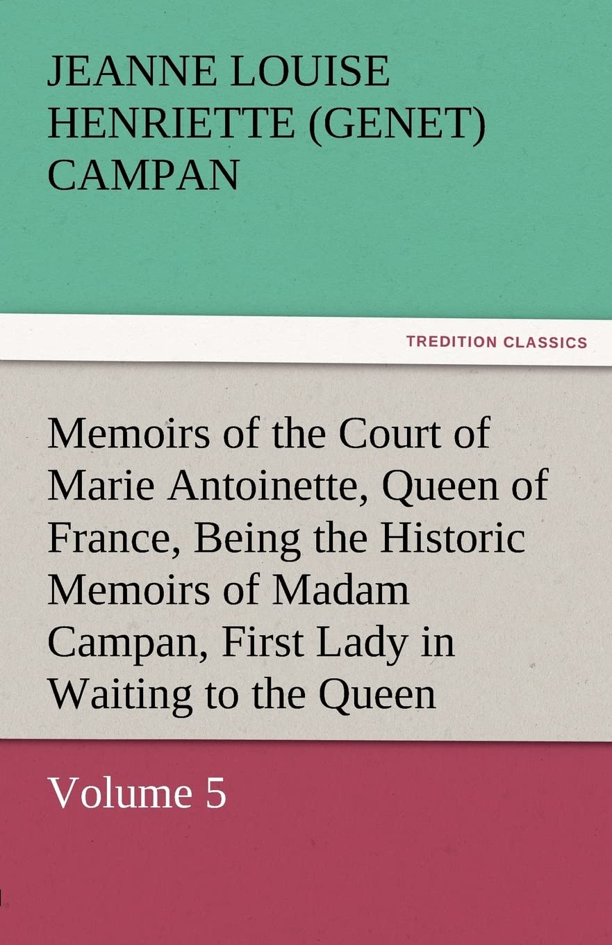 Memoirs of the Court of Marie Antoinette, Queen of France, Volume 5 Being the Historic Memoirs of Madam Campan, First Lady in Wa,Used