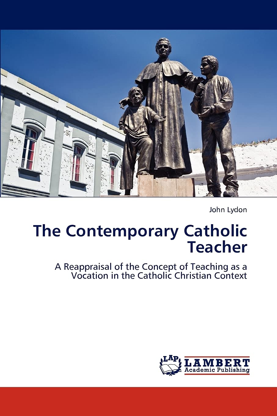 The Contemporary Catholic Teacher: A Reappraisal of the Concept of Teaching as a Vocation in the Catholic Christian Context,New